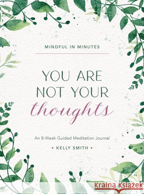 Mindful in Minutes: You Are Not Your Thoughts: An 8-Week Guided Meditation Journal Kelly Smith 9780760385425