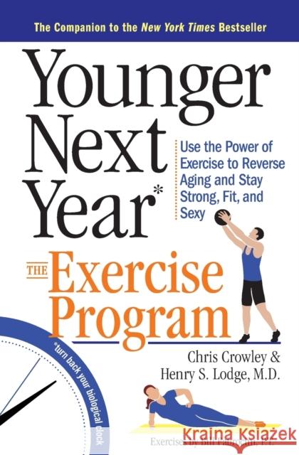 Younger Next Year: The Exercise Program: Use the Power of Exercise to Reverse Aging and Stay Strong, Fit, and Sexy Chris Crowley Henry S. Lodge Bill Fabrocini 9780761186120 Workman Publishing