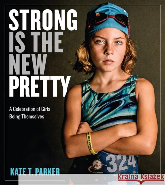 Strong Is the New Pretty: A Celebration of Girls Being Themselves Kate T. Parker 9780761189138 Workman Publishing