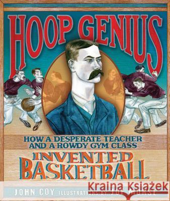 Hoop Genius: How a Desperate Teacher and a Rowdy Gym Class Invented Basketball John Coy Joe Morse 9780761366171 Carolrhoda Books