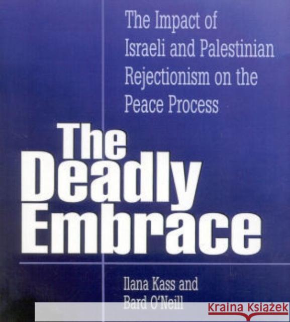 The Deadly Embrace: The Impact of Israeli and Palestinian Rejectionism on the Peace Process Kass, Ilana 9780761805359 University Press of America