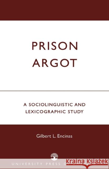 Prison Argot: A Sociolinguistic and Lexicographic Study Encinas, Gilbert L. 9780761820444