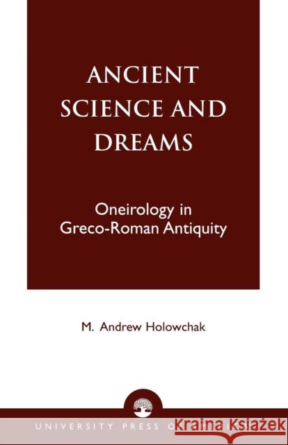 Ancient Science and Dreams: Oneirology in Greco-Roman Antiquity Holowchak, M. Andrew 9780761821571 University Press of America