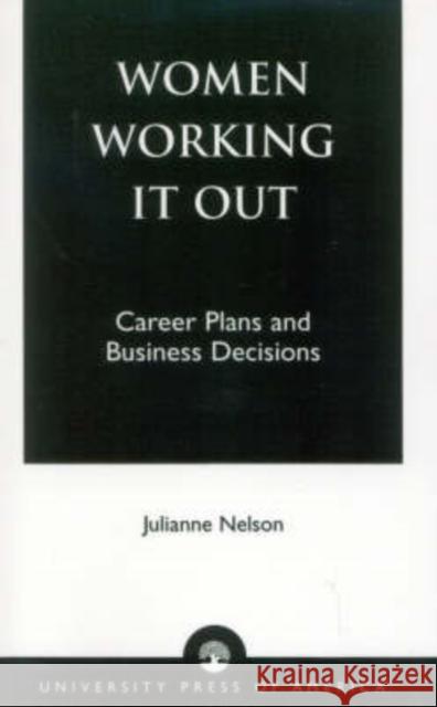 Women Working It Out: Career Plans and Business Decisions Nelson, Julianne 9780761824930 University Press of America