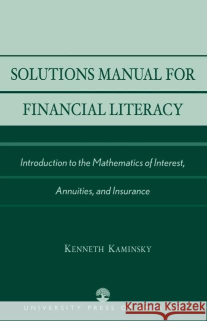 Solutions Manual for Financial Literacy: Introduction to the Mathematics of Interest, Annuities, and Insurance Kaminsky, Kenneth 9780761826231 University Press of America