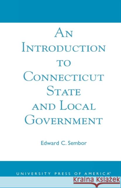 An Introduction to Connecticut State and Local Government Edward C. Sembor 9780761826279 University Press of America