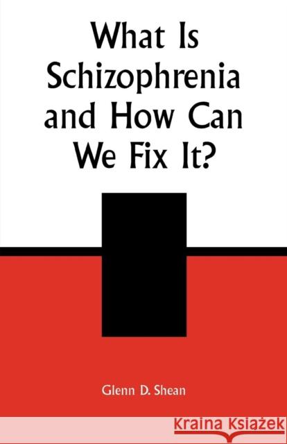 What is Schizophrenia and How Can We Fix It? Glenn D. Shean 9780761826637 University Press of America