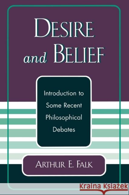 Desire and Belief: Introduction to Some Recent Philosophical Debates Falk, Arthur 9780761827153 University Press of America