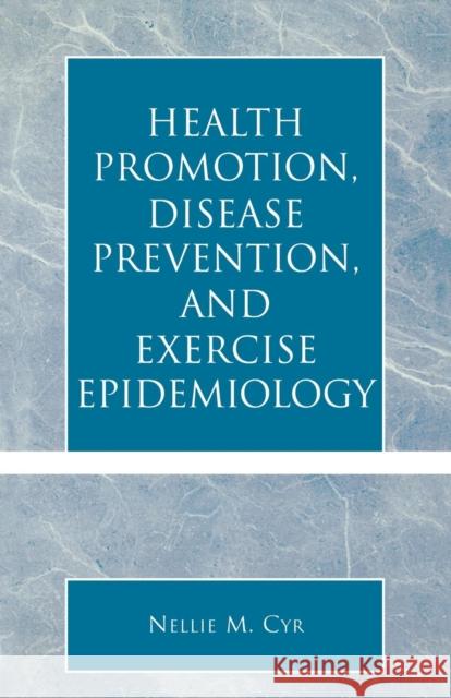 Health Promotion, Disease Prevention, and Exercise Epidemiology Nellie M. Cyr 9780761827160 University Press of America