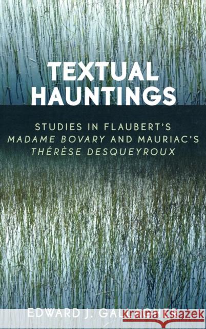 Textual Hauntings: Studies in Flaubert's 'Madame Bovary' and Mauriac's 'Therese Desqueyroux' Gallagher, Edward J. 9780761832010 University Press of America