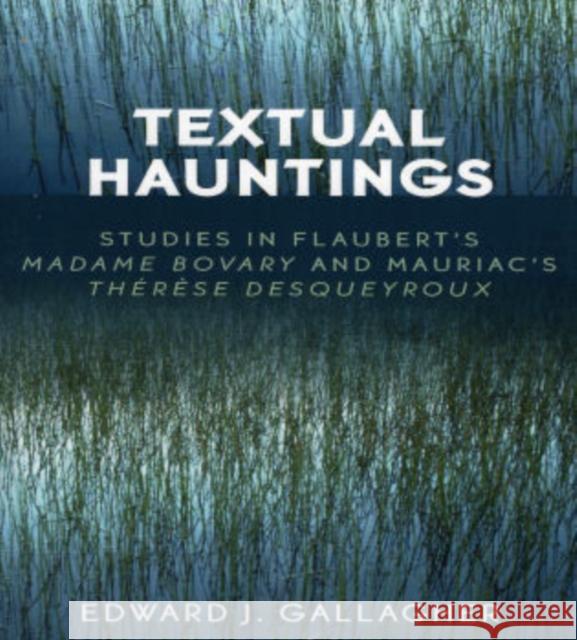Textual Hauntings: Studies in Flaubert's 'Madame Bovary' and Mauriac's 'Therese Desqueyroux' Gallagher, Edward J. 9780761832027 University Press of America