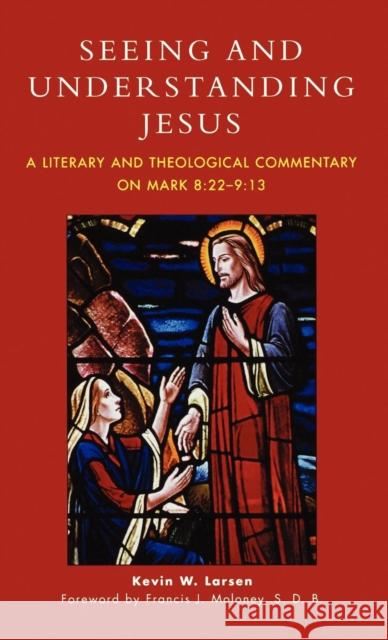 Seeing and Understanding Jesus: A Literary and Theological Commentary on Mark 8:22-9:13 Larsen, Kevin W. 9780761832096 University Press of America