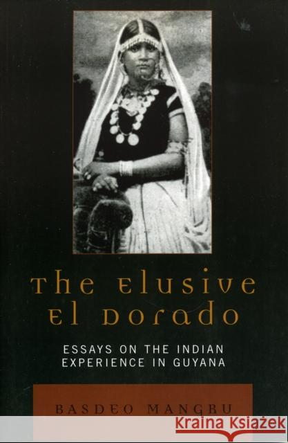 The Elusive El Dorado: Essays on the Indian Experience in Guyana Mangru, Basdeo 9780761832478 University Press of America