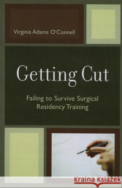 Getting Cut: Failing to Survive Surgical Residency Training O'Connell, Virginia Adams 9780761836629 University Press of America