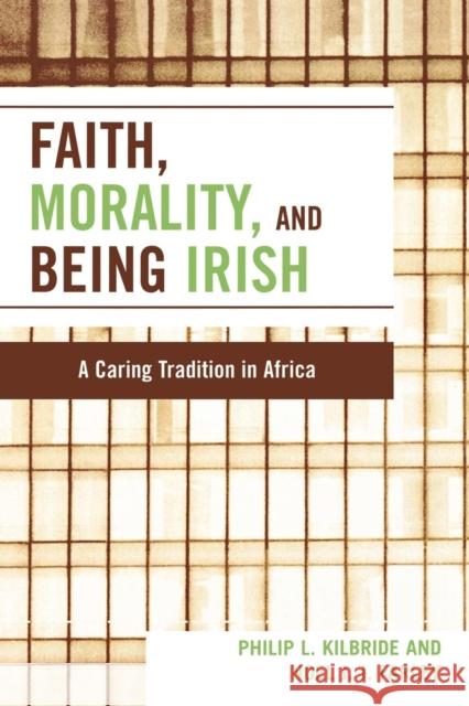 Faith, Morality and Being Irish: A Caring Tradition in Africa Kilbride, Philip L. 9780761837596 University Press of America