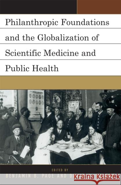Philanthropic Foundations and the Globalization of Scientific Medicine and Public Health Benjamin B. Page David A. Valone 9780761838197