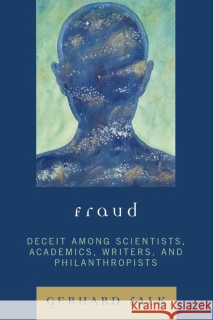 Fraud: Deceit Among Scientists, Academics, Writers, and Philanthropists Falk, Gerhard 9780761838586 University Press of America