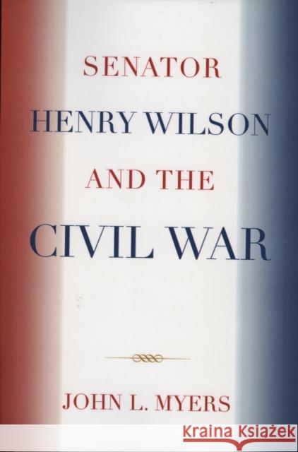 Senator Henry Wilson and the Civil War Myers John 9780761838777