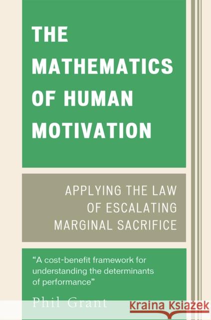 The Mathematics of Human Motivation: Applying the Law of Escalating Marginal Sacrifice Grant, Phil 9780761839644 Not Avail