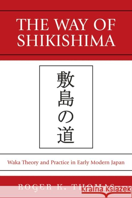 The Way of Shikishima: Waka Theory and Practice in Early Modern Japan Thomas, Roger K. 9780761839804