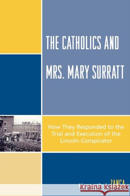 The Catholics and Mrs. Mary Surratt: How They Responded to the Trial and Execution of the Lincoln Conspirator Zanca, Kenneth J. 9780761840237 Not Avail