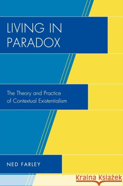Living in Paradox: The Theory and Practice of Contextual Existentialism Farley, Ned 9780761841517 University Press of America