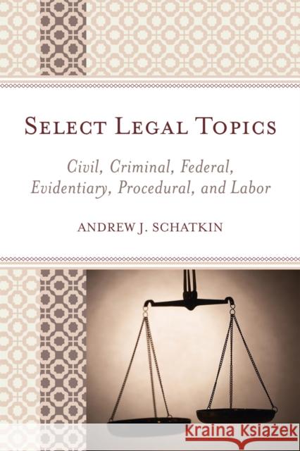 Select Legal Topics: Civil, Criminal, Federal, Evidentiary, Procedural, and Labor Schatkin, Andrew J. 9780761846444 University Press of America
