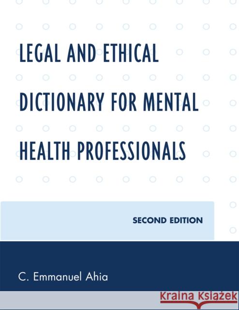 Legal and Ethical Dictionary for Mental Health Professionals, Second Edition Ahia, C. Emmanuel 9780761846840 University Press of America