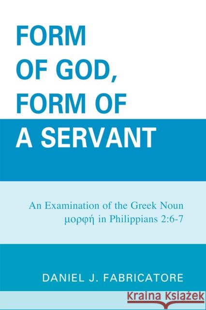 Form of God, Form of a Servant: An examination of the Greek noun morphe in Philippians 2:6-7 Fabricatore, Daniel J. 9780761848271 University Press of America