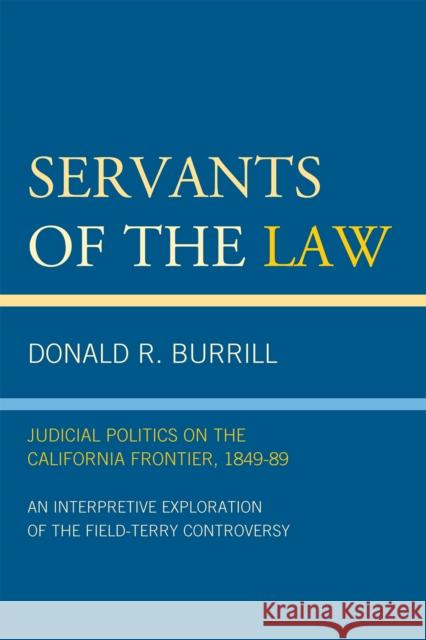Servants of the Law: Judicial Politics on the California Frontier, 1849-89 Burrill, Donald R. 9780761848912 University Press of America