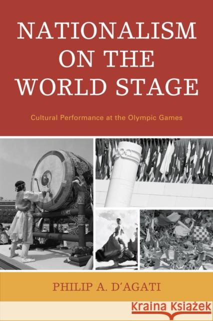 Nationalism on the World Stage: Cultural Performance at the Olympic Games D'Agati, Philip A. 9780761854517 University Press of America