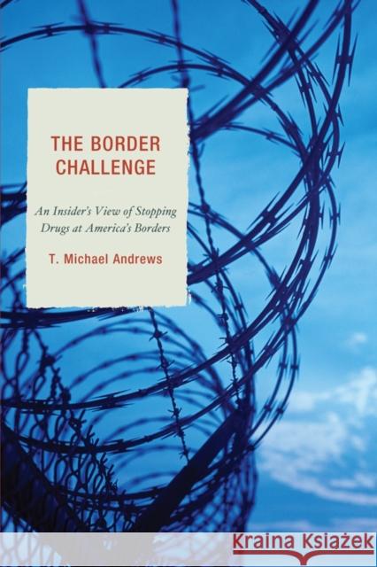 The Border Challenge: An Insider's Guide to Stopping Drugs at America's Borders Andrews, T. Michael 9780761857082 Hamilton Books