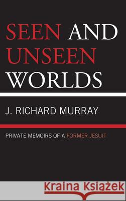 Seen and Unseen Worlds: Private Memoirs of a Former Jesuit Murray, J. Richard 9780761857914