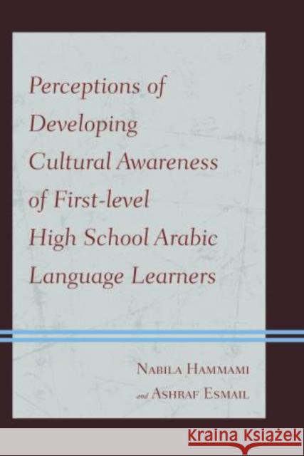 Perceptions of Developing Cultural Awareness of First-level High School Arabic Language Learners Nabila Hammami Ashraf Esmail 9780761862475