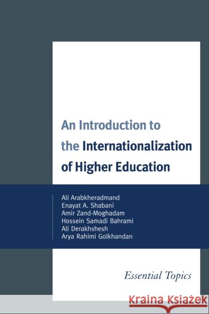 An Introduction to the Internationalization of Higher Education: Essential Topics Ali Arabkheradmand Enayat A. Shabani Amir Zand-Moghadam 9780761864707 University Press of America