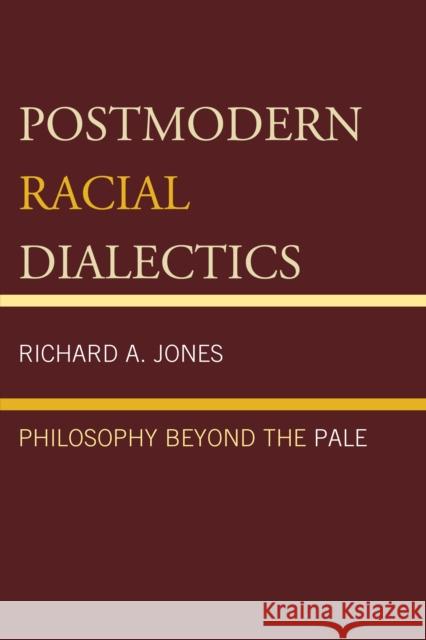 Postmodern Racial Dialectics: Philosophy Beyond the Pale Jones, Richard A. 9780761869481 Hamilton Books