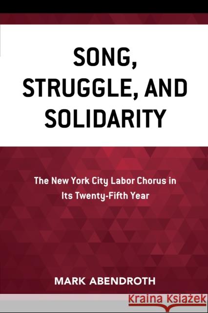 Song, Struggle, and Solidarity: The New York City Labor Chorus in Its Twenty-fifth Year Abendroth, Mark 9780761871842 Hamilton Books
