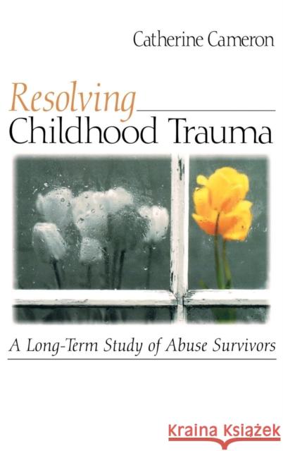 Resolving Childhood Trauma: A Long-Term Study of Abuse Survivors Cameron, Catherine 9780761921288