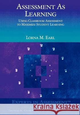 Assessment as Learning: Using Classroom Assessment to Maximize Student Learning Lorna M. Earl 9780761946267