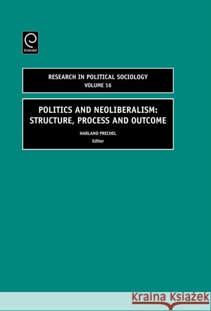 Politics and Neoliberalism: Structure, Process and Outcome Harland Prechel 9780762314355 Emerald Publishing Limited