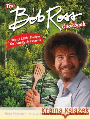 The Bob Ross Cookbook: Happy Little Recipes for Family and Friends Robb Pearlman Bob Ross Nicholas Hankins 9780762469130 Running Press Adult
