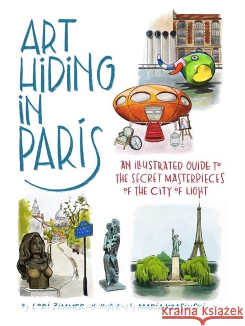 Art Hiding in Paris: An Illustrated Guide to the Secret Masterpieces of the City of Light Lori Zimmer Maria Krasinski 9780762480661