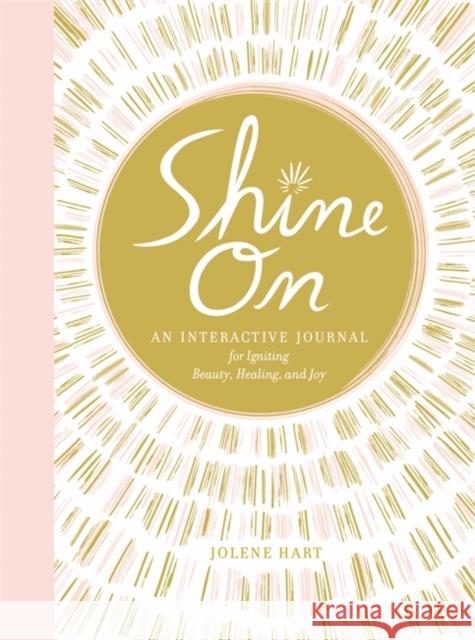 Shine on: An Interactive Journal for Igniting Beauty, Healing, and Joy Jolene Hart 9780762496174