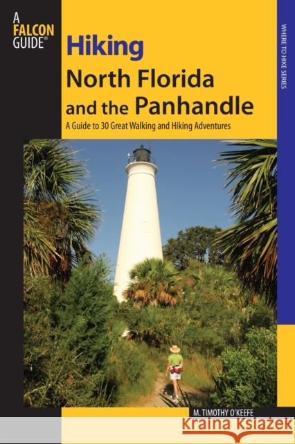 Hiking North Florida and the Panhandle: A Guide to 30 Great Walking and Hiking Adventures Timothy O'Keefe 9780762743537 Falcon Press Publishing