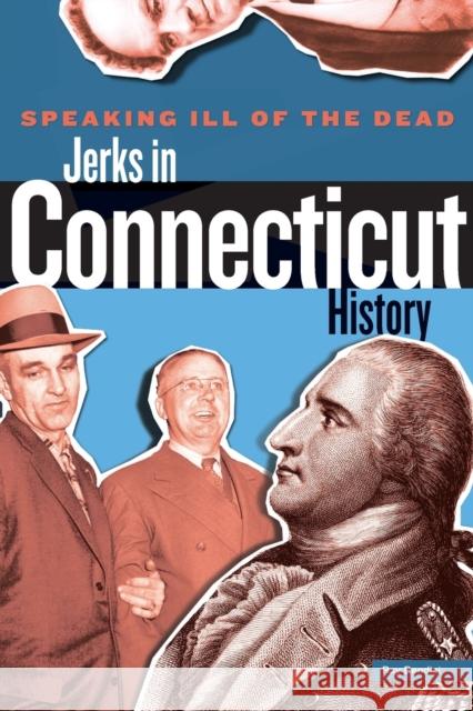 Speaking Ill of the Dead: Jerks in Connecticut History, First Edition Bendici, Ray 9780762772155