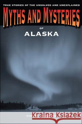 Myths and Mysteries of Alaska: True Stories Of The Unsolved And Unexplained, First Edition Jones, Cherry Lyon 9780762772223 Globe Pequot Press