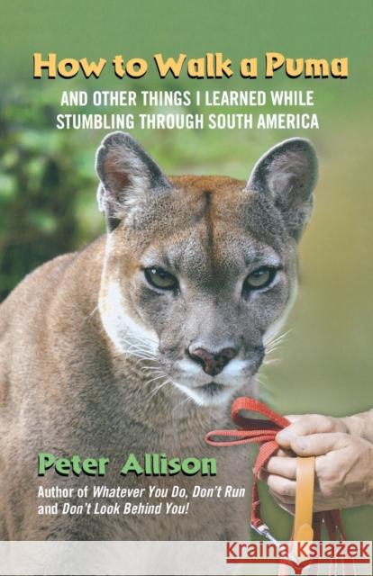 How to Walk a Puma: And Other Things I Learned While Stumbling Through South America Allison, Peter 9780762777563 Lyons Press