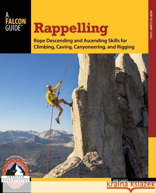 Rappelling: Rope Descending and Ascending Skills for Climbing, Caving, Canyoneering, and Rigging Gaines, Bob 9780762780808 FalconGuide