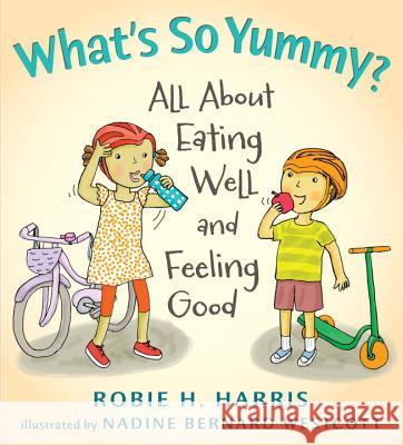 What's So Yummy?: All about Eating Well and Feeling Good Robie Harris Nadine Bernard Westcott 9780763636326 Candlewick Press (MA)