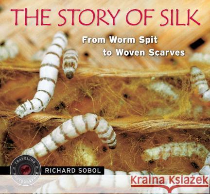The Story of Silk: From Worm Spit to Woven Scarves Richard Sobol Richard Sobol 9780763641658 Candlewick Press (MA)